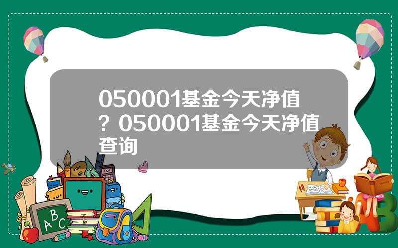 050001基金今天净值？050001基金今天净值查询