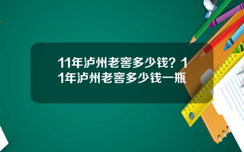 11年泸州老窖多少钱？11年泸州老窖多少钱一瓶