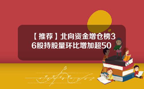 【推荐】北向资金增仓榜36股持股量环比增加超50