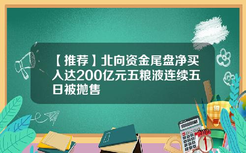 【推荐】北向资金尾盘净买入达200亿元五粮液连续五日被抛售