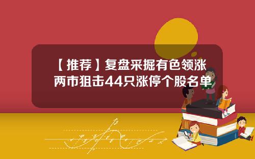 【推荐】复盘采掘有色领涨两市狙击44只涨停个股名单