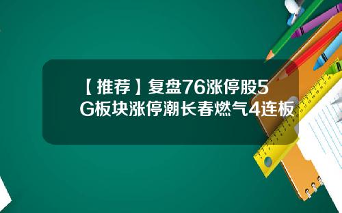 【推荐】复盘76涨停股5G板块涨停潮长春燃气4连板