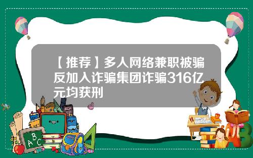 【推荐】多人网络兼职被骗反加入诈骗集团诈骗316亿元均获刑