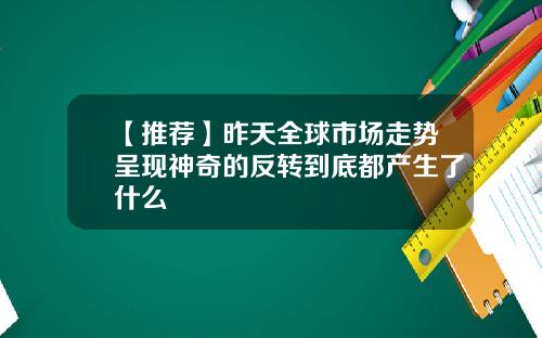 【推荐】昨天全球市场走势呈现神奇的反转到底都产生了什么