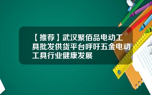 【推荐】武汉聚佰品电动工具批发供货平台呼吁五金电动工具行业健康发展