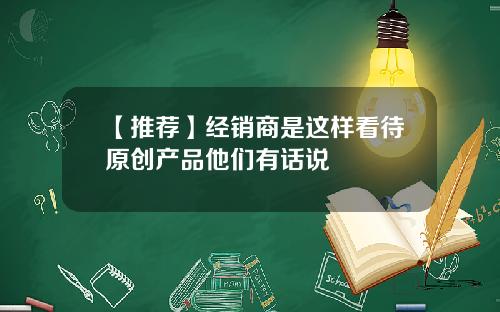 【推荐】经销商是这样看待原创产品他们有话说