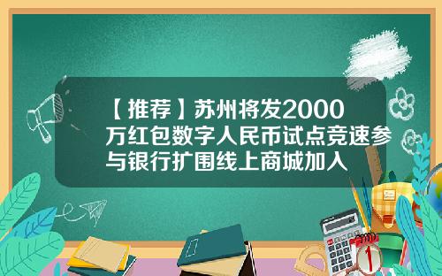 【推荐】苏州将发2000万红包数字人民币试点竞速参与银行扩围线上商城加入