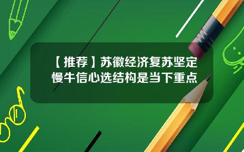 【推荐】苏徽经济复苏坚定慢牛信心选结构是当下重点