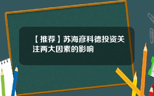 【推荐】苏海彦科德投资关注两大因素的影响