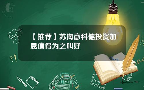 【推荐】苏海彦科德投资加息值得为之叫好