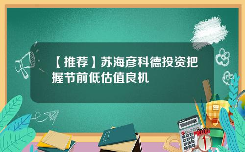 【推荐】苏海彦科德投资把握节前低估值良机