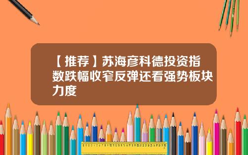 【推荐】苏海彦科德投资指数跌幅收窄反弹还看强势板块力度