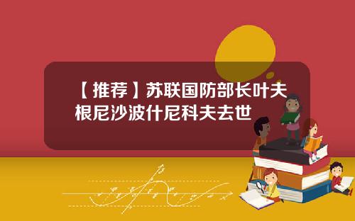 【推荐】苏联国防部长叶夫根尼沙波什尼科夫去世