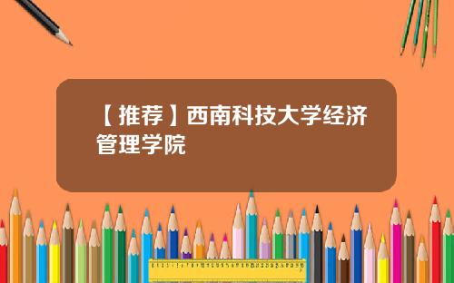 【推荐】西南科技大学经济管理学院