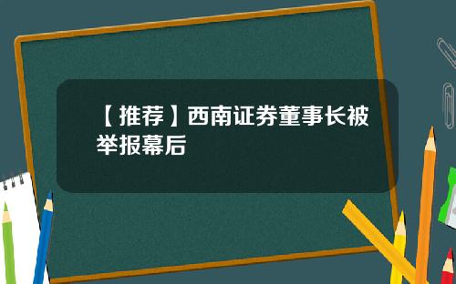 【推荐】西南证券董事长被举报幕后