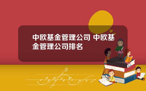 中欧基金管理公司 中欧基金管理公司排名