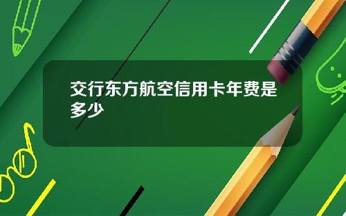 交行东方航空信用卡年费是多少