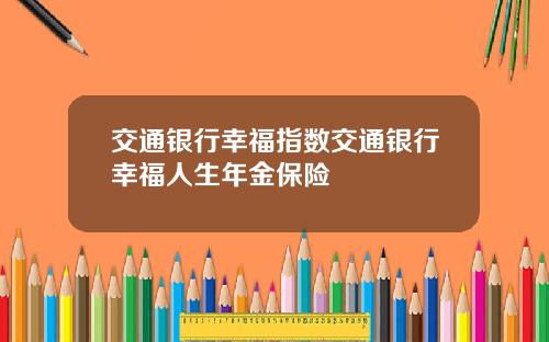 交通银行幸福指数交通银行幸福人生年金保险