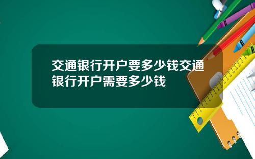 交通银行开户要多少钱交通银行开户需要多少钱