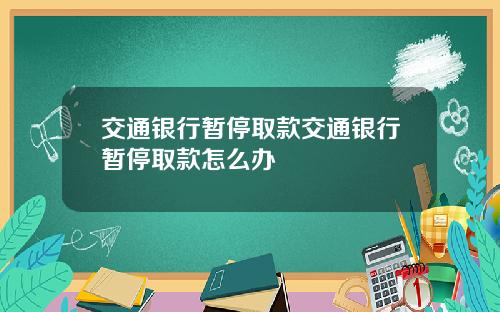 交通银行暂停取款交通银行暂停取款怎么办