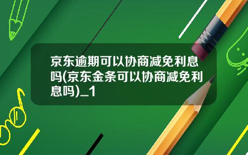 京东逾期可以协商减免利息吗(京东金条可以协商减免利息吗)_1