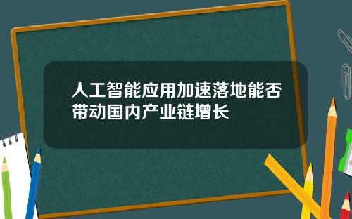 人工智能应用加速落地能否带动国内产业链增长