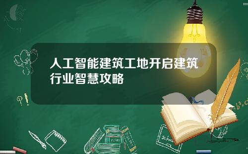 人工智能建筑工地开启建筑行业智慧攻略