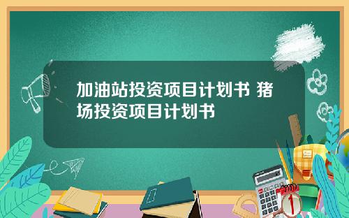 加油站投资项目计划书 猪场投资项目计划书