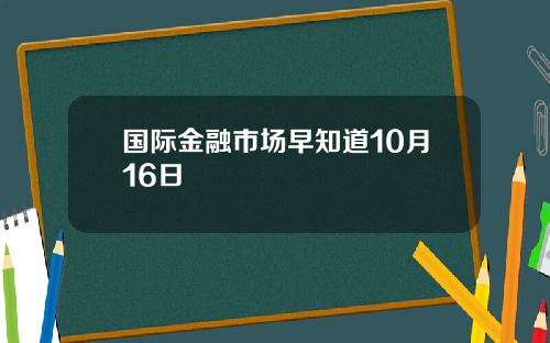 国际金融市场早知道10月16日