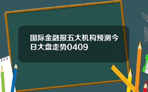 国际金融报五大机构预测今日大盘走势0409