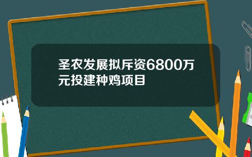 圣农发展拟斥资6800万元投建种鸡项目