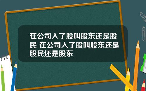 在公司入了股叫股东还是股民 在公司入了股叫股东还是股民还是股东