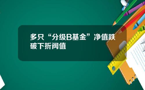 多只“分级B基金”净值跌破下折阀值