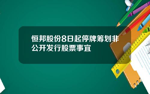 恒邦股份8日起停牌筹划非公开发行股票事宜