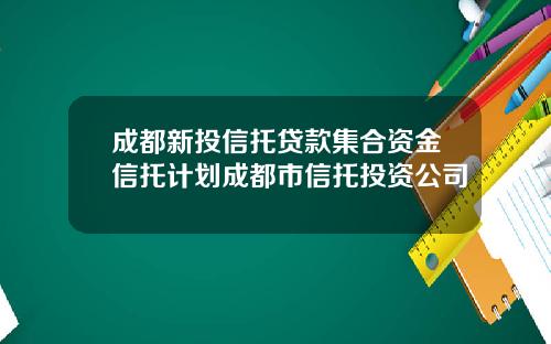 成都新投信托贷款集合资金信托计划成都市信托投资公司