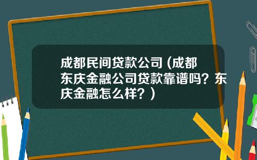 成都民间贷款公司 (成都东庆金融公司贷款靠谱吗？东庆金融怎么样？)