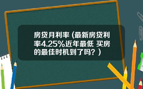 房贷月利率 (最新房贷利率4.25%近年最低 买房的最佳时机到了吗？)