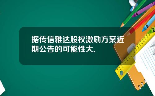 据传信雅达股权激励方案近期公告的可能性大.