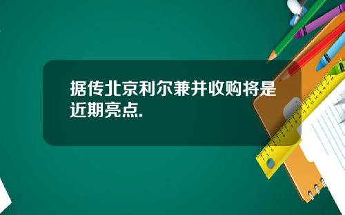 据传北京利尔兼并收购将是近期亮点.