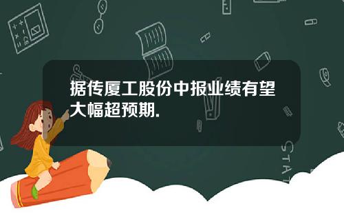 据传厦工股份中报业绩有望大幅超预期.