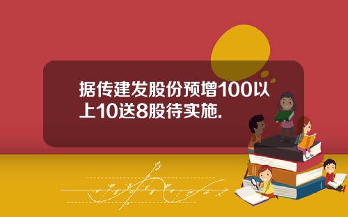 据传建发股份预增100以上10送8股待实施.