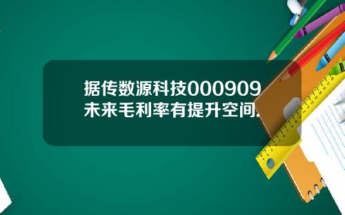 据传数源科技000909未来毛利率有提升空间.