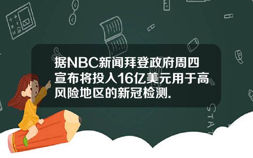 据NBC新闻拜登政府周四宣布将投入16亿美元用于高风险地区的新冠检测.