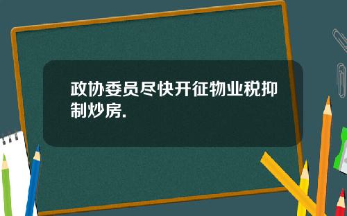 政协委员尽快开征物业税抑制炒房.