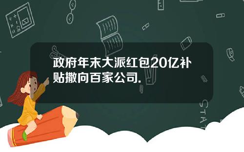 政府年末大派红包20亿补贴撒向百家公司.