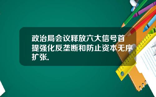 政治局会议释放六大信号首提强化反垄断和防止资本无序扩张.