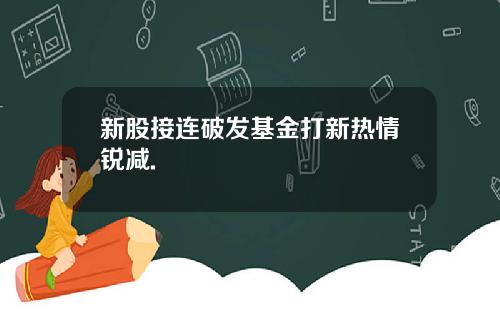 新股接连破发基金打新热情锐减.