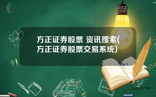 方正证券股票 资讯搜索(方正证券股票交易系统)