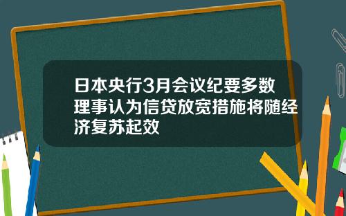 日本央行3月会议纪要多数理事认为信贷放宽措施将随经济复苏起效