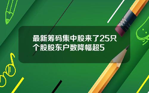 最新筹码集中股来了25只个股股东户数降幅超5